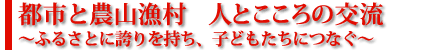 都市と農山漁村 人とこころの交流~ふるさとに誇りを持ち、子どもたちにつなぐ~